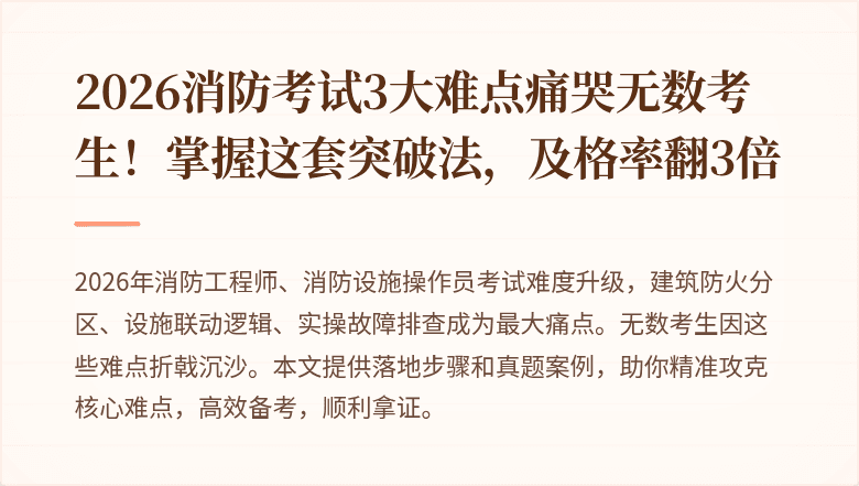 2026消防考试3大难点痛哭无数考生！掌握这套突破法，及格率翻3倍
