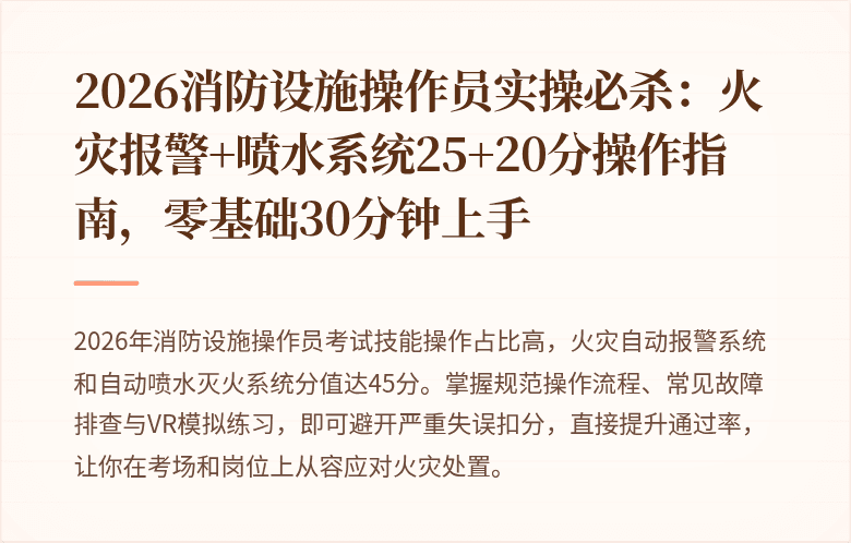 2026消防设施操作员实操必杀：火灾报警+喷水系统25+20分操作指南，零基础30分钟上手