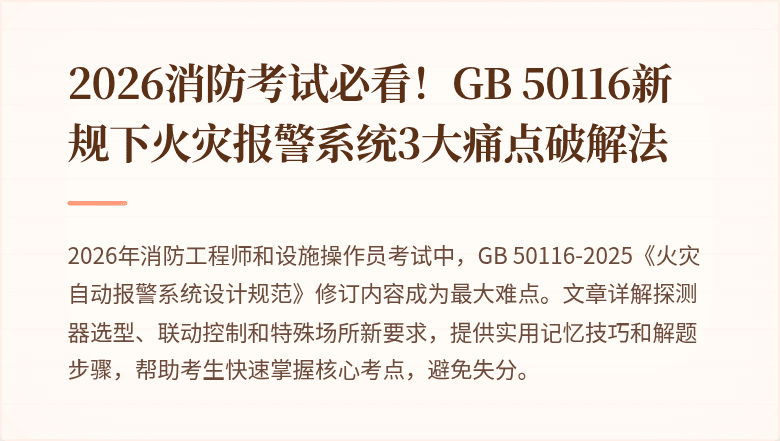 2026消防考试必看！GB 50116新规下火灾报警系统3大痛点破解法