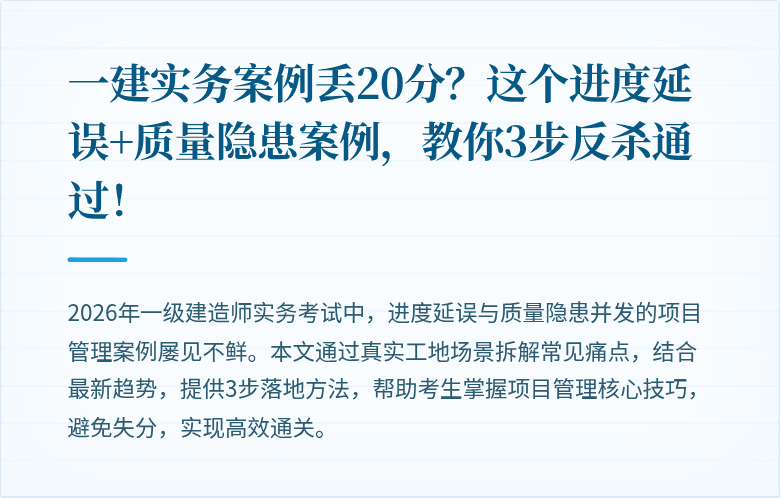 一建实务案例丢20分？这个进度延误+质量隐患案例，教你3步反杀通过！