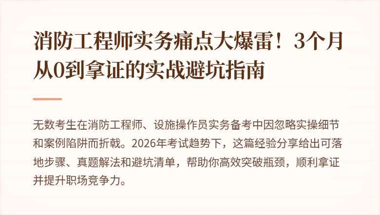 消防工程师实务痛点大爆雷！3个月从0到拿证的实战避坑指南