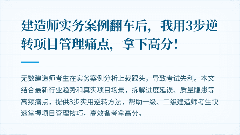 建造师实务案例翻车后,我用3步逆转项目管理痛点,拿下高分!