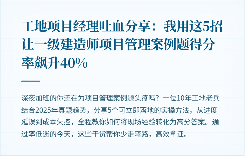工地项目经理吐血分享:我用这5招让一级建造师项目管理案例题得分率飙升40%