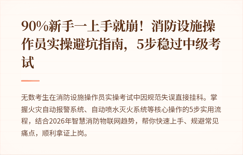 90%新手一上手就崩！消防设施操作员实操避坑指南，5步稳过中级考试