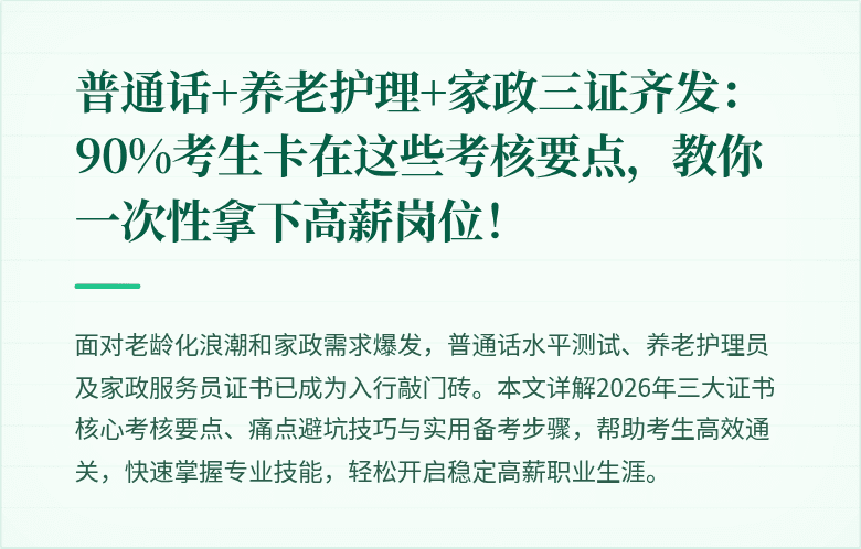 普通话+养老护理+家政三证齐发：90%考生卡在这些考核要点，教你一次性拿下高薪岗位！