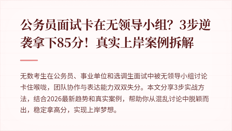 公务员面试卡在无领导小组？3步逆袭拿下85分！真实上岸案例拆解