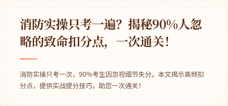 消防实操只考一遍？揭秘90%人忽略的致命扣分点，一次通关！