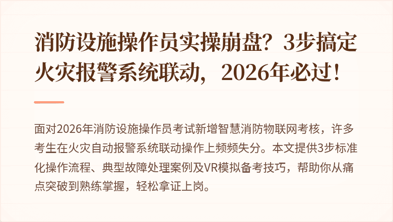消防设施操作员实操崩盘？3步搞定火灾报警系统联动，2026年必过！