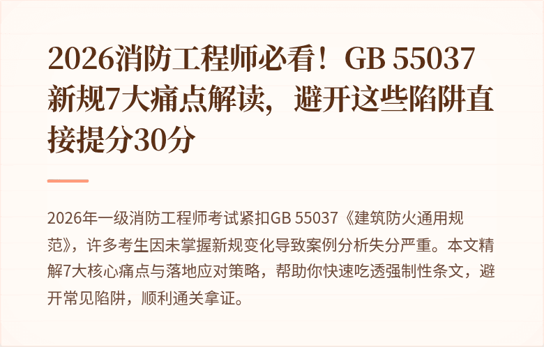 2026消防工程师必看！GB 55037新规7大痛点解读，避开这些陷阱直接提分30分