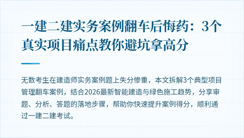 一建二建实务案例翻车后悔药：3个真实项目痛点教你避坑拿高分