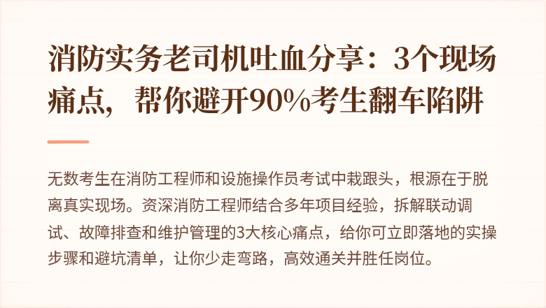 消防实务老司机吐血分享:3个现场痛点,帮你避开90%考生翻车陷阱