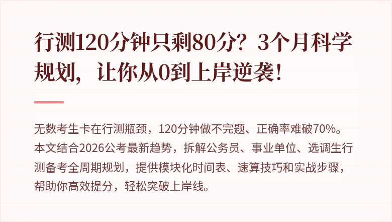 行测120分钟只剩80分?3个月科学规划,让你从0到上岸逆袭!