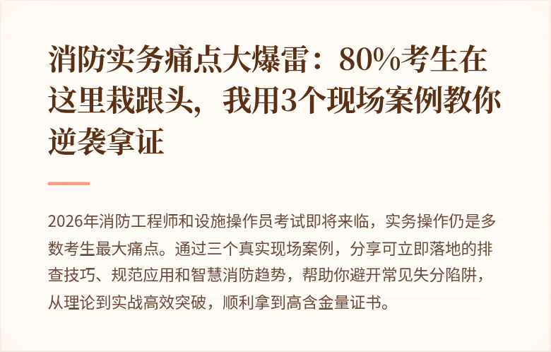 消防实务痛点大爆雷：80%考生在这里栽跟头，我用3个现场案例教你逆袭拿证