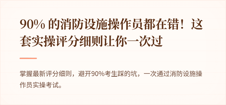 90% 的消防设施操作员都在错！这套实操评分细则让你一次过