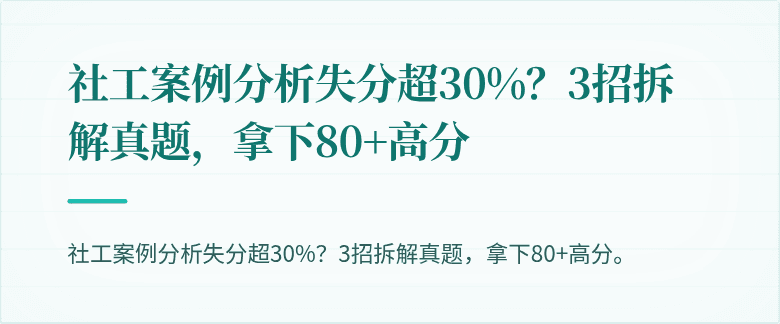 社工案例分析失分超30%？3招拆解真题，拿下80+高分
