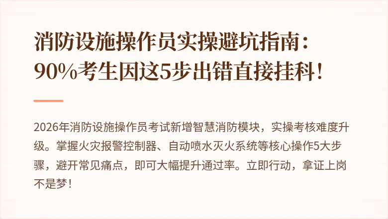 消防设施操作员实操避坑指南：90%考生因这5步出错直接挂科！