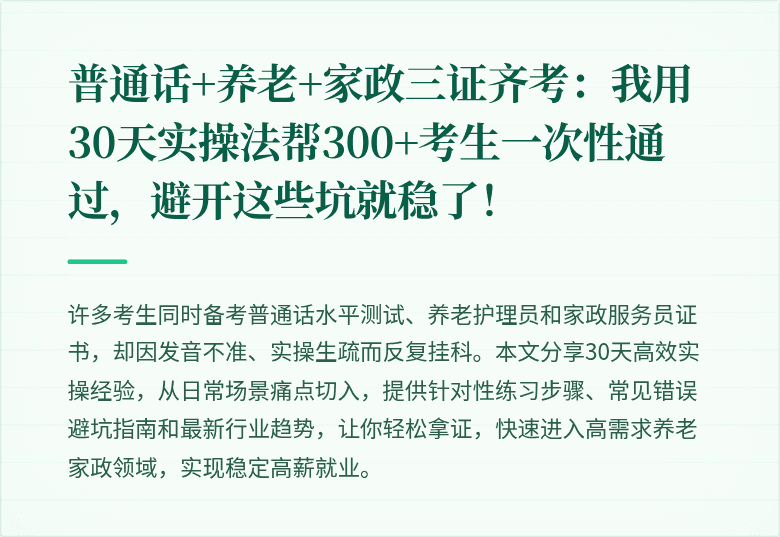 普通话+养老+家政三证齐考：我用30天实操法帮300+考生一次性通过，避开这些坑就稳了！
