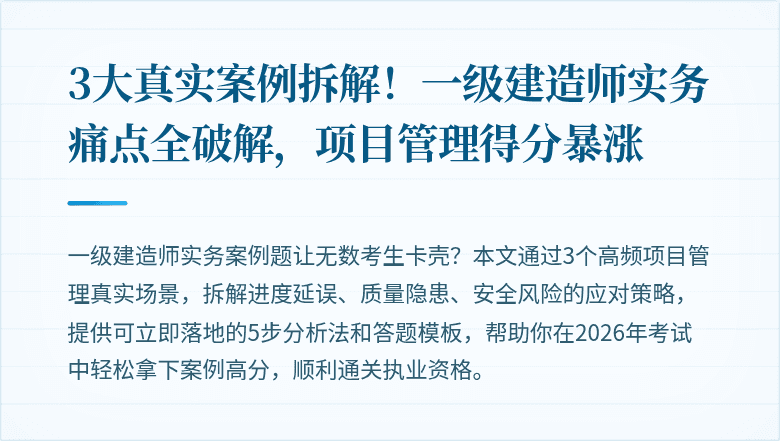 3大真实案例拆解!一级建造师实务痛点全破解,项目管理得分暴涨