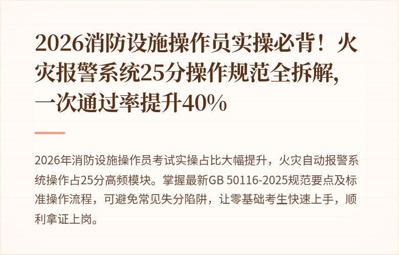 2026消防设施操作员实操必背！火灾报警系统25分操作规范全拆解，一次通过率提升40%