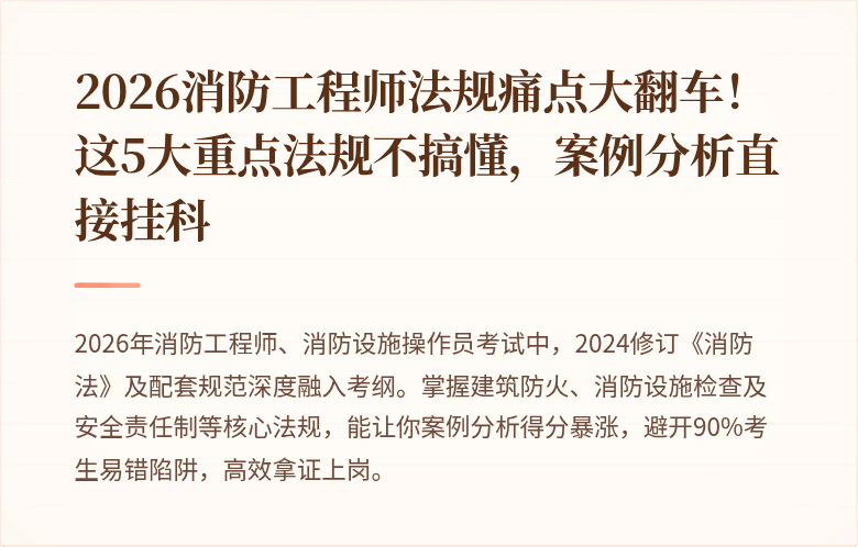 2026消防工程师法规痛点大翻车！这5大重点法规不搞懂，案例分析直接挂科