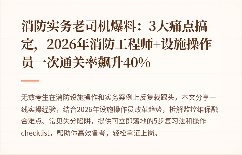 消防实务老司机爆料：3大痛点搞定，2026年消防工程师+设施操作员一次通关率飙升40%