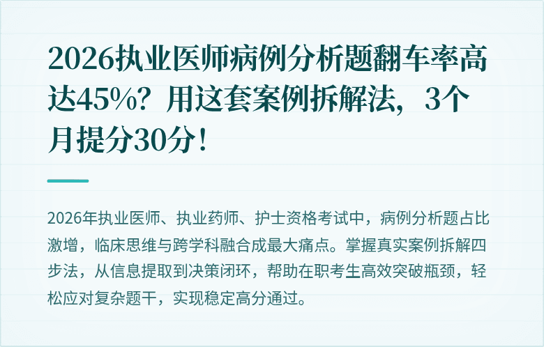 2026执业医师病例分析题翻车率高达45%？用这套案例拆解法，3个月提分30分！