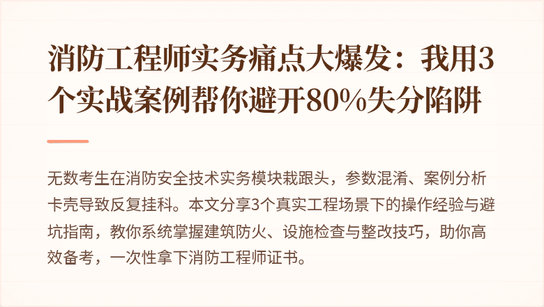 消防工程师实务痛点大爆发：我用3个实战案例帮你避开80%失分陷阱