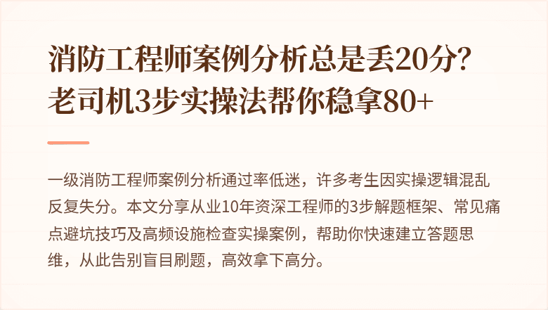 消防工程师案例分析总是丢20分？老司机3步实操法帮你稳拿80+