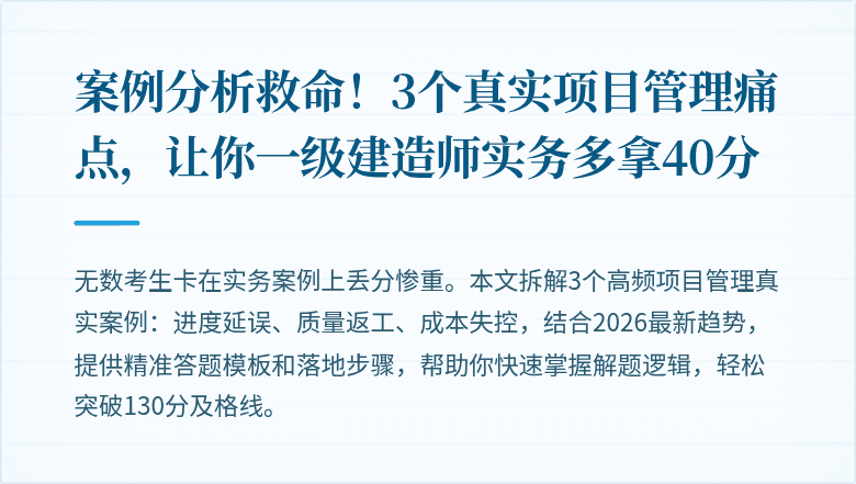 案例分析救命!3个真实项目管理痛点,让你一级建造师实务多拿40分