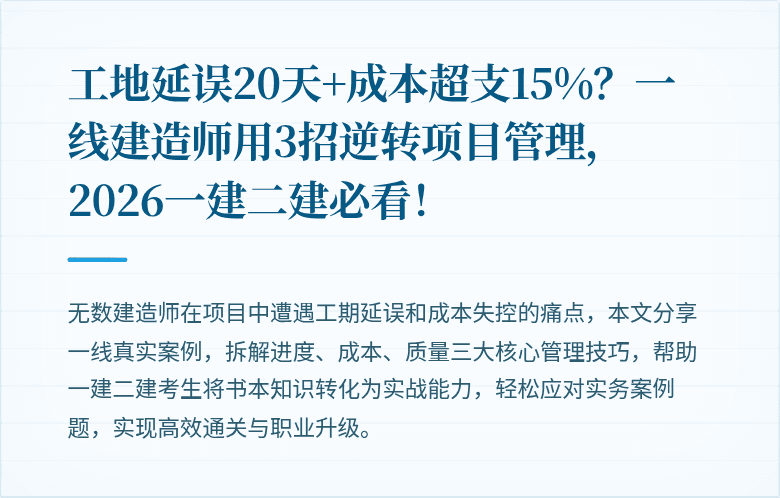 工地延误20天+成本超支15%?一线建造师用3招逆转项目管理,2026一建二建必看!