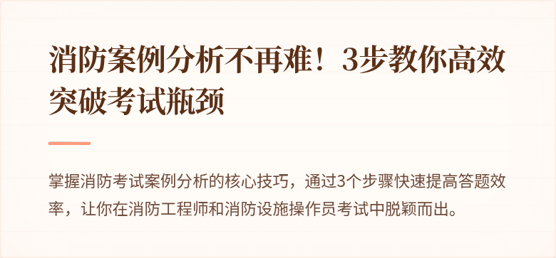 消防案例分析不再难！3步教你高效突破考试瓶颈