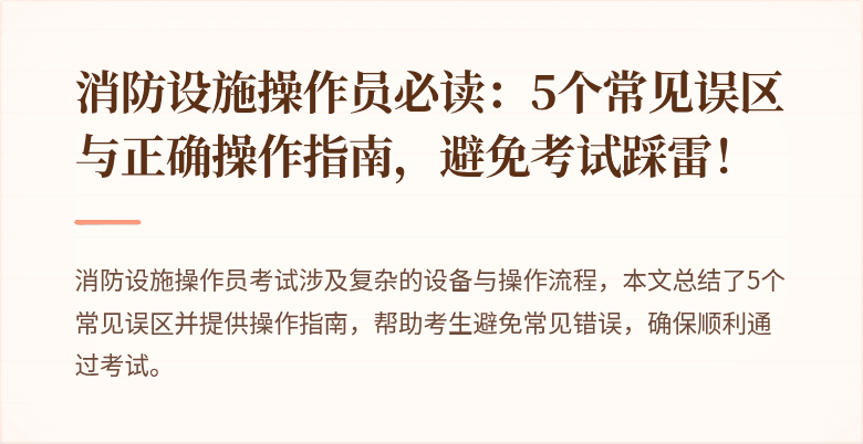 消防设施操作员必读：5个常见误区与正确操作指南，避免考试踩雷！