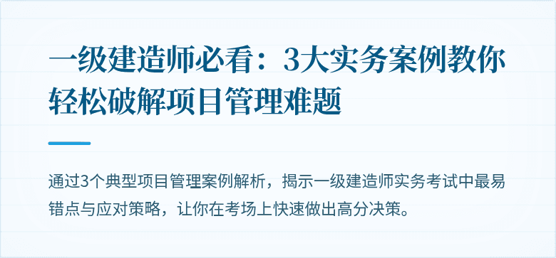 一级建造师必看：3大实务案例教你轻松破解项目管理难题