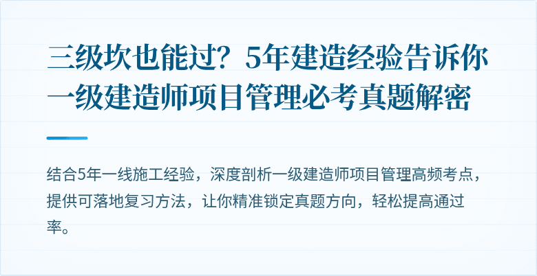 三级坎也能过?5年建造经验告诉你一级建造师项目管理必考真题解密