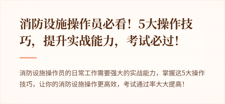 消防设施操作员必看！5大操作技巧，提升实战能力，考试必过！