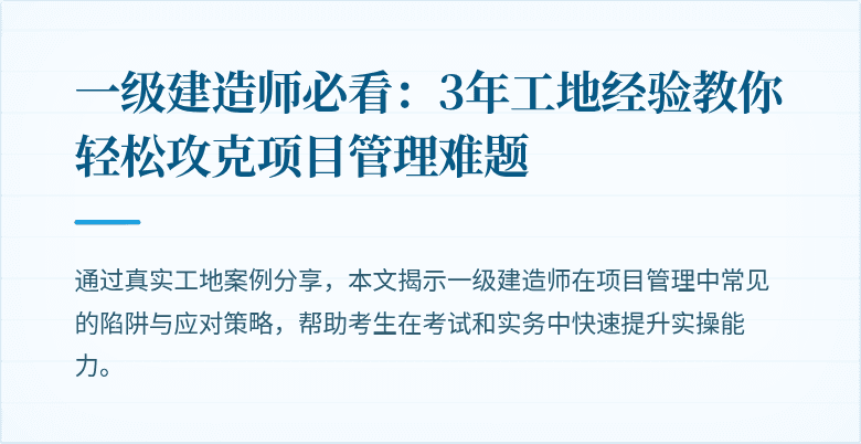 一级建造师必看:3年工地经验教你轻松攻克项目管理难题
