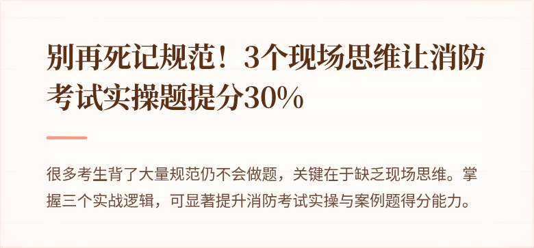 别再死记规范！3个现场思维让消防考试实操题提分30%