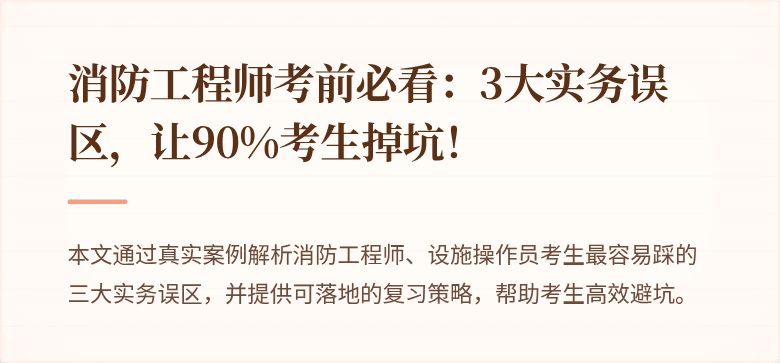 消防工程师考前必看：3大实务误区，让90%考生掉坑！