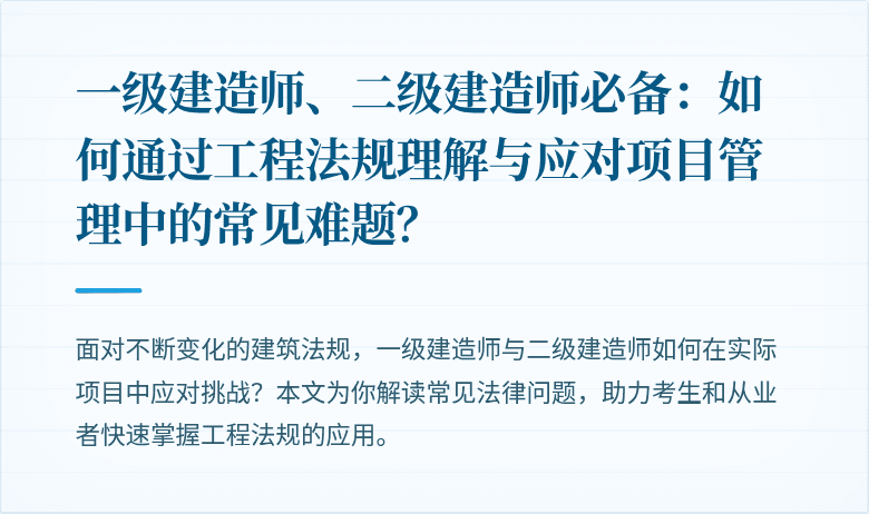 一级建造师、二级建造师必备:如何通过工程法规理解与应对项目管理中的常见难题?