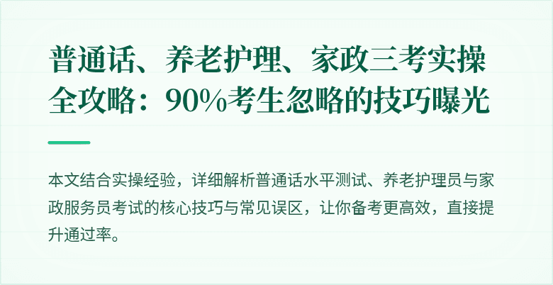普通话、养老护理、家政三考实操全攻略:90%考生忽略的技巧曝光