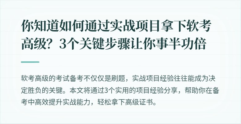 你知道如何通过实战项目拿下软考高级？3个关键步骤让你事半功倍