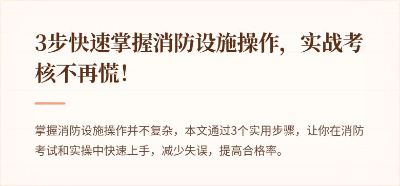 3步快速掌握消防设施操作，实战考核不再慌！