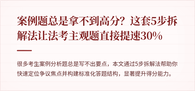 案例题总是拿不到高分?这套5步拆解法让法考主观题直接提速30%