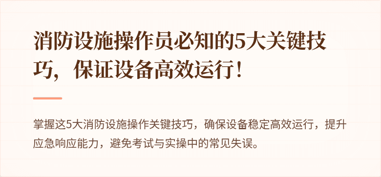 消防设施操作员必知的5大关键技巧，保证设备高效运行！