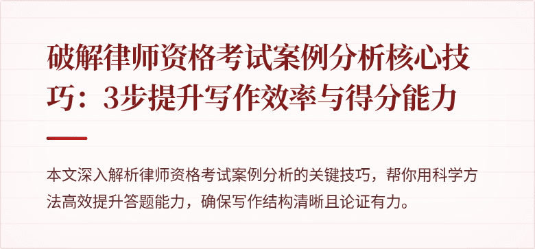 破解律师资格考试案例分析核心技巧：3步提升写作效率与得分能力