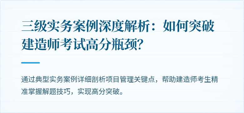 三级实务案例深度解析：如何突破建造师考试高分瓶颈？