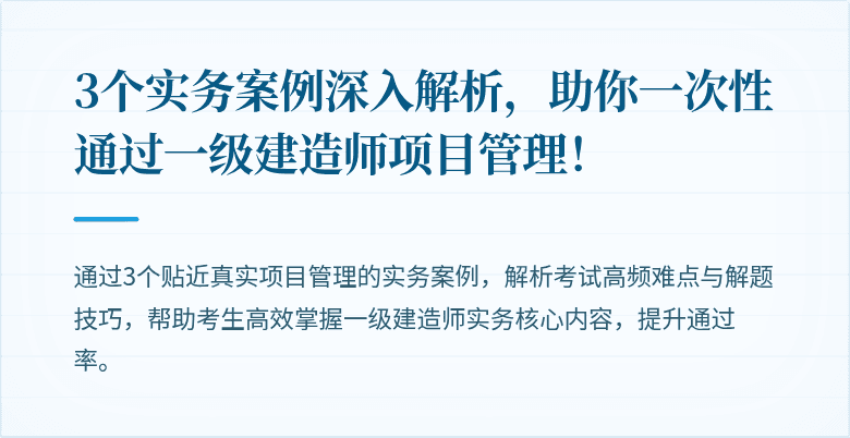 3个实务案例深入解析，助你一次性通过一级建造师项目管理！