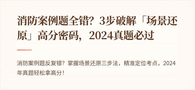消防案例题全错？3步破解「场景还原」高分密码，2024真题必过