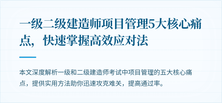 一级二级建造师项目管理5大核心痛点,快速掌握高效应对法