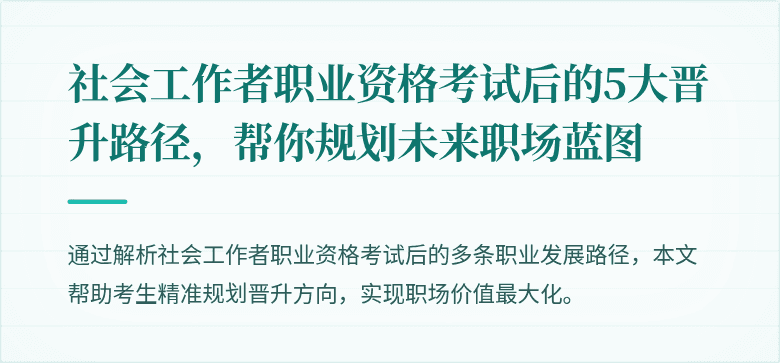 社会工作者职业资格考试后的5大晋升路径，帮你规划未来职场蓝图